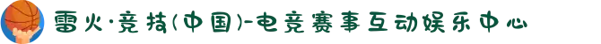 雷火·竞技(中国)-电竞赛事互动娱乐中心